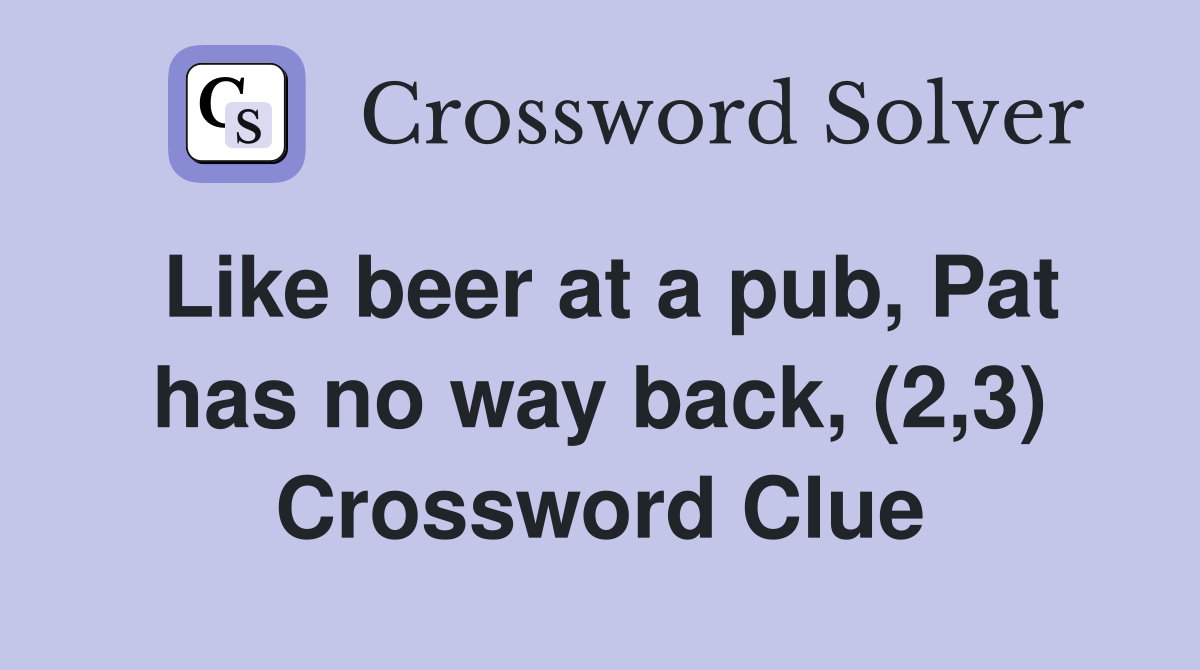 Like beer at a pub, Pat has no way back, (2,3) Crossword Clue Answers
